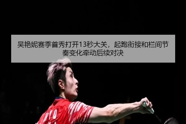 吴艳妮赛季首秀打开13秒大关，起跑衔接和栏间节奏变化牵动后续对决
